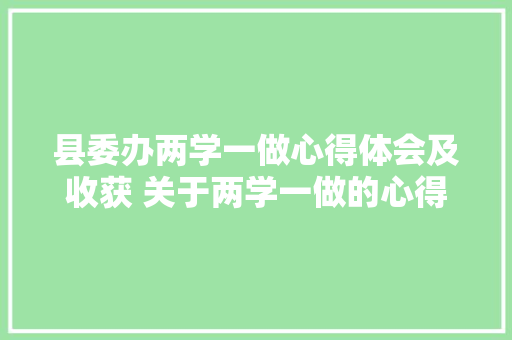 县委办两学一做心得体会及收获 关于两学一做的心得体会《九篇》 承诺书