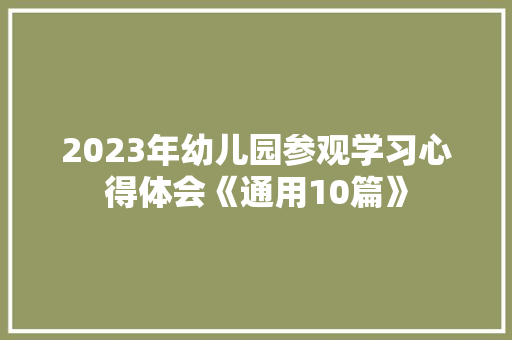2023年幼儿园参观学习心得体会《通用10篇》 策划方案