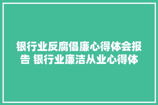 银行业反腐倡廉心得体会报告 银行业廉洁从业心得体会《七篇》 个人写作