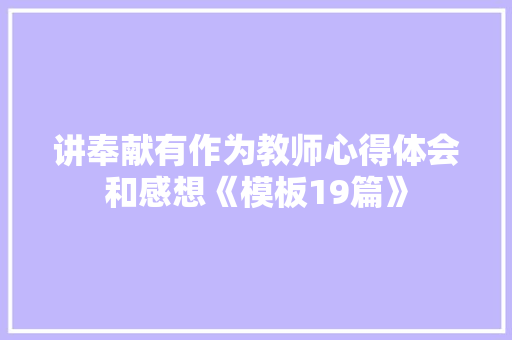 讲奉献有作为教师心得体会和感想《模板19篇》 毕业设计