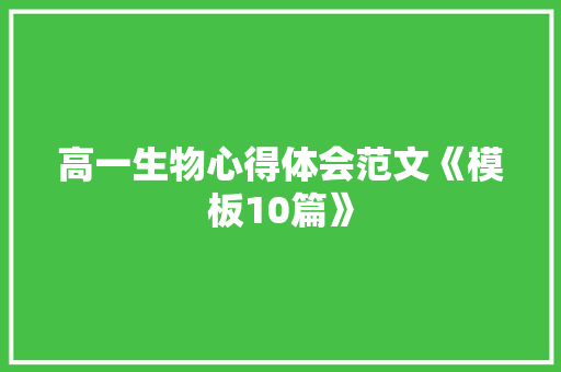高一生物心得体会范文《模板10篇》 公证书