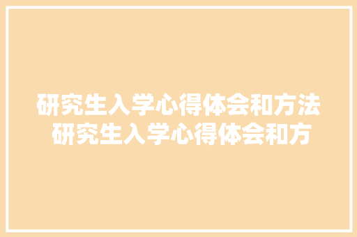研究生入学心得体会和方法 研究生入学心得体会和方法怎么写《4篇》 简历