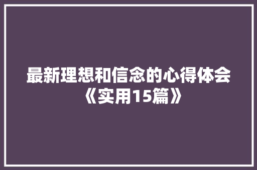 最新理想和信念的心得体会《实用15篇》 面试技巧