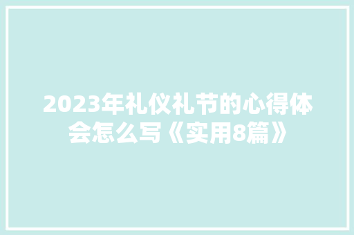 2023年礼仪礼节的心得体会怎么写《实用8篇》 个人简历