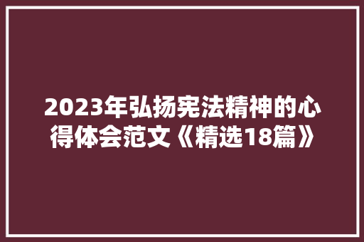 2023年弘扬宪法精神的心得体会范文《精选18篇》 文秘写作