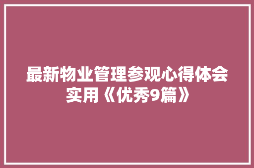 最新物业管理参观心得体会实用《优秀9篇》 教育论文