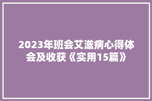 2023年班会艾滋病心得体会及收获《实用15篇》 公证书