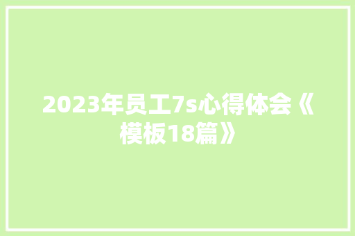 2023年员工7s心得体会《模板18篇》 毕业设计