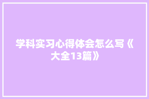 学科实习心得体会怎么写《大全13篇》 简历资料