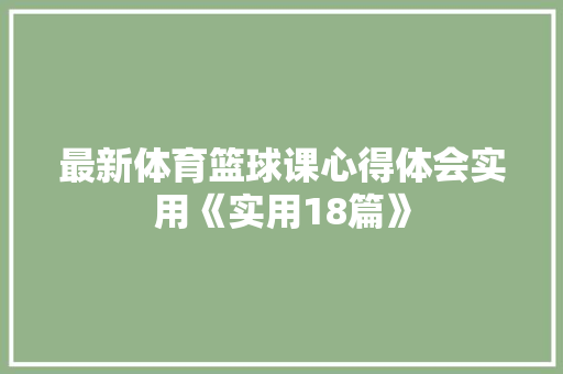 最新体育篮球课心得体会实用《实用18篇》 计算机论文
