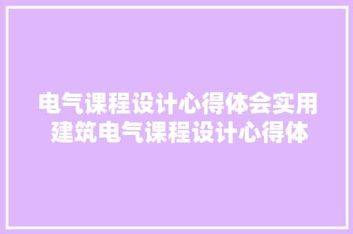 电气课程设计心得体会实用 建筑电气课程设计心得体会《4篇》 教育论文