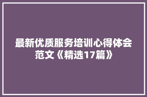最新优质服务培训心得体会范文《精选17篇》 毕业设计