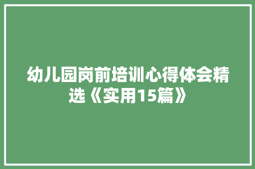 幼儿园岗前培训心得体会精选《实用15篇》 简历资料