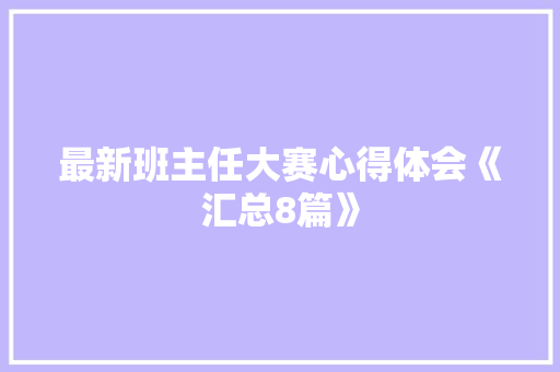 最新班主任大赛心得体会《汇总8篇》 教育论文