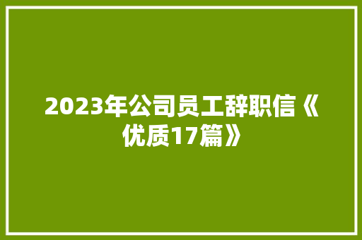 2023年公司员工辞职信《优质17篇》 个人简历