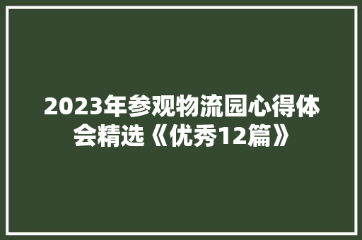 2023年参观物流园心得体会精选《优秀12篇》 计算机论文