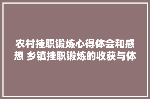 农村挂职锻炼心得体会和感想 乡镇挂职锻炼的收获与体会《五篇》 社会论文