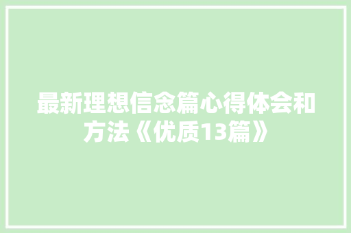 最新理想信念篇心得体会和方法《优质13篇》 简历