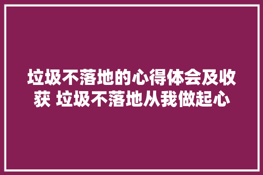 垃圾不落地的心得体会及收获 垃圾不落地从我做起心得体会700字《4篇》 简历