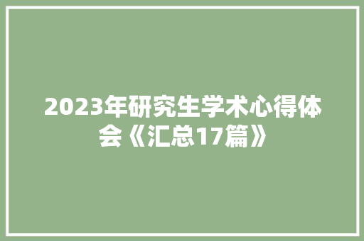 2023年研究生学术心得体会《汇总17篇》 办公写作 2023年研究生学术心得体会《汇总17篇》 办公写作