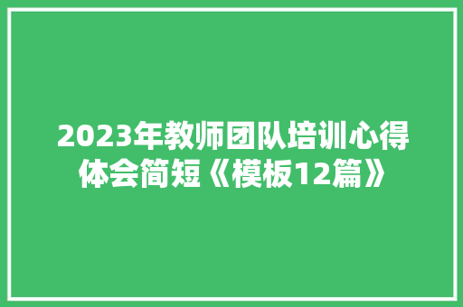 2023年教师团队培训心得体会简短《模板12篇》 个人简历
