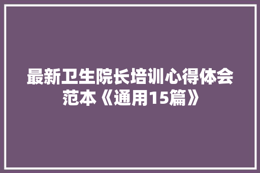 最新卫生院长培训心得体会范本《通用15篇》 管理论文