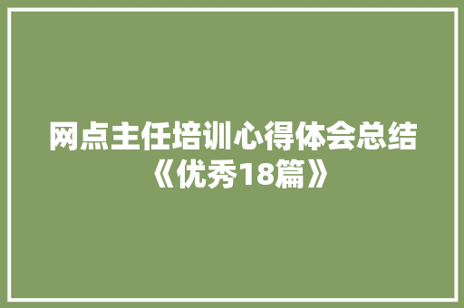 网点主任培训心得体会总结《优秀18篇》 表扬书