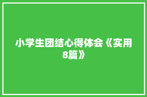 小学生团结心得体会《实用8篇》 简历