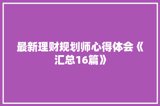 最新理财规划师心得体会《汇总16篇》 英文简历