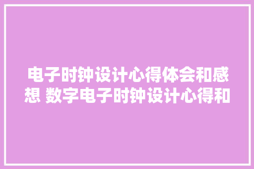 电子时钟设计心得体会和感想 数字电子时钟设计心得和体会《7篇》 表扬书