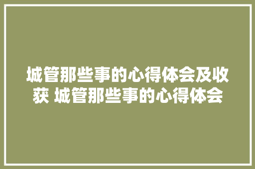 城管那些事的心得体会及收获 城管那些事的心得体会及收获怎么写《5篇》 承诺书
