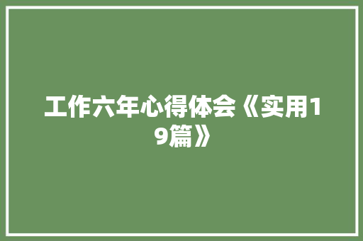 工作六年心得体会《实用19篇》 社会论文