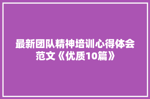 最新团队精神培训心得体会范文《优质10篇》 公证书