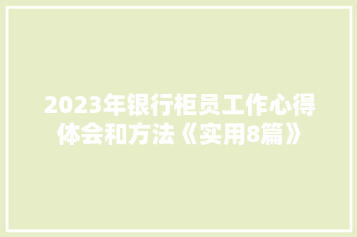2023年银行柜员工作心得体会和方法《实用8篇》 保证书