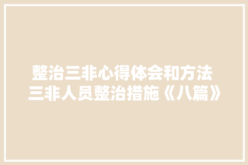 整治三非心得体会和方法 三非人员整治措施《八篇》 教育论文