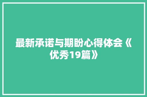 最新承诺与期盼心得体会《优秀19篇》 办公写作