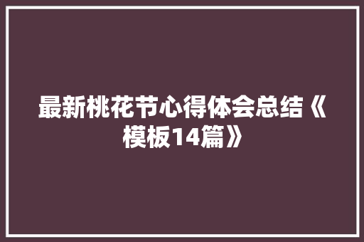 最新桃花节心得体会总结《模板14篇》 英文简历