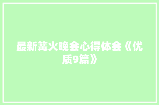 最新篝火晚会心得体会《优质9篇》 担保书 最新篝火晚会心得体会《优质9篇》 担保书