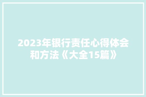 2023年银行责任心得体会和方法《大全15篇》 简历