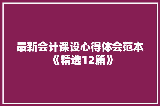 最新会计课设心得体会范本《精选12篇》 面试技巧