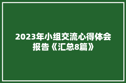 2023年小组交流心得体会报告《汇总8篇》 保证书