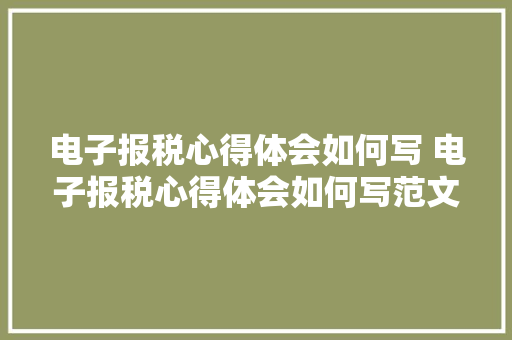电子报税心得体会如何写 电子报税心得体会如何写范文《4篇》 英文简历