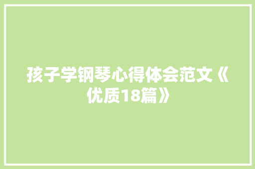 孩子学钢琴心得体会范文《优质18篇》 教育论文