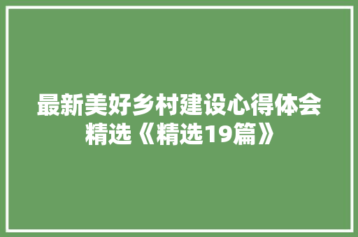最新美好乡村建设心得体会精选《精选19篇》 担保书