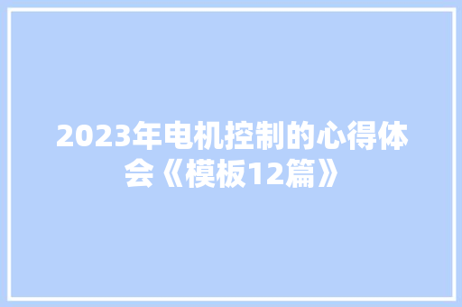 2023年电机控制的心得体会《模板12篇》 简历资料