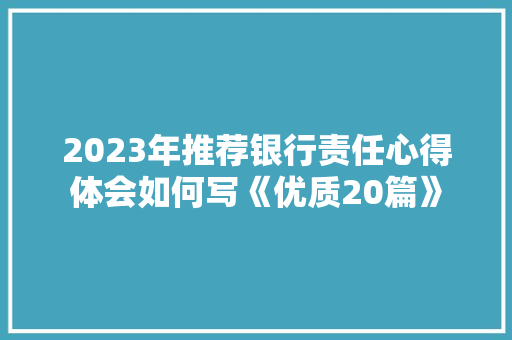 2023年推荐银行责任心得体会如何写《优质20篇》 承诺书
