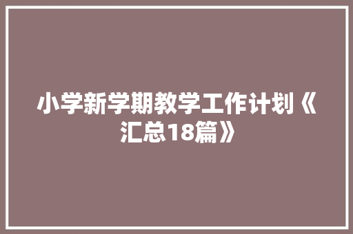 小学新学期教学工作计划《汇总18篇》 条剧书信