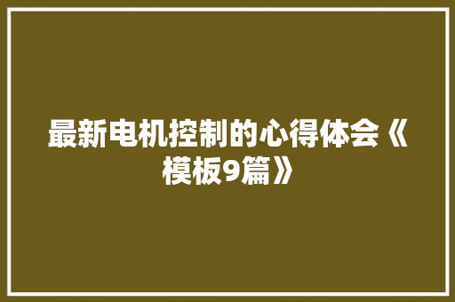 最新电机控制的心得体会《模板9篇》 简历