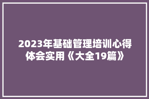 2023年基础管理培训心得体会实用《大全19篇》 策划方案
