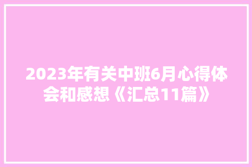 2023年有关中班6月心得体会和感想《汇总11篇》 策划方案